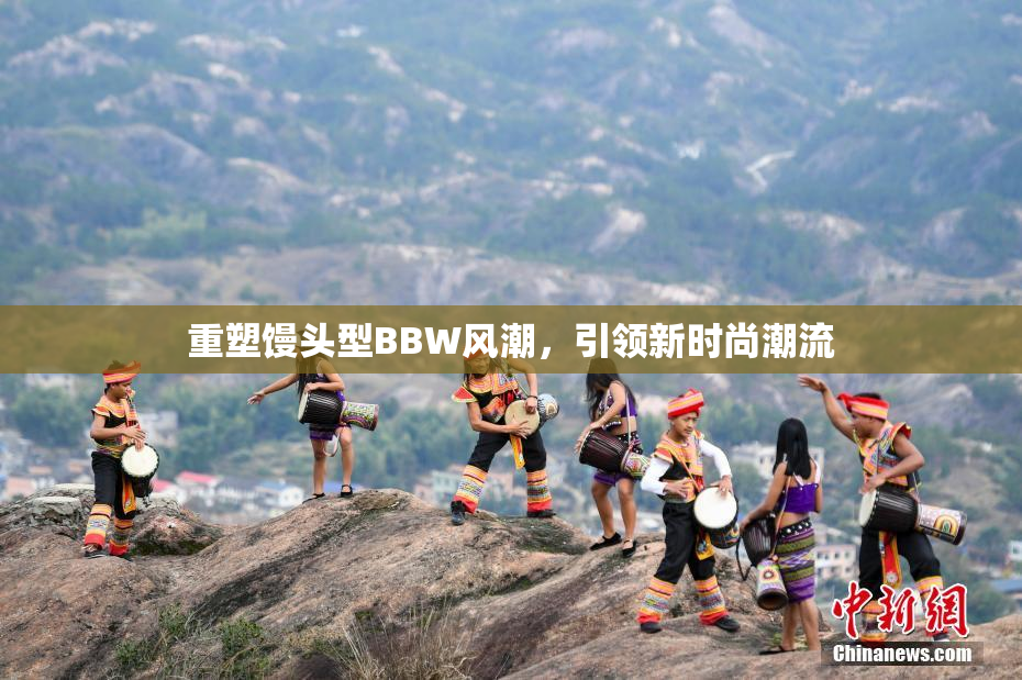 重塑馒头型BBW风潮，引领新时尚潮流