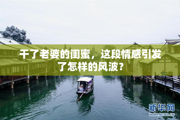 干了老婆的闺蜜，这段情感引发了怎样的风波？
