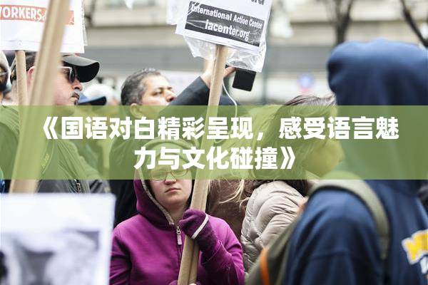 《国语对白精彩呈现，感受语言魅力与文化碰撞》