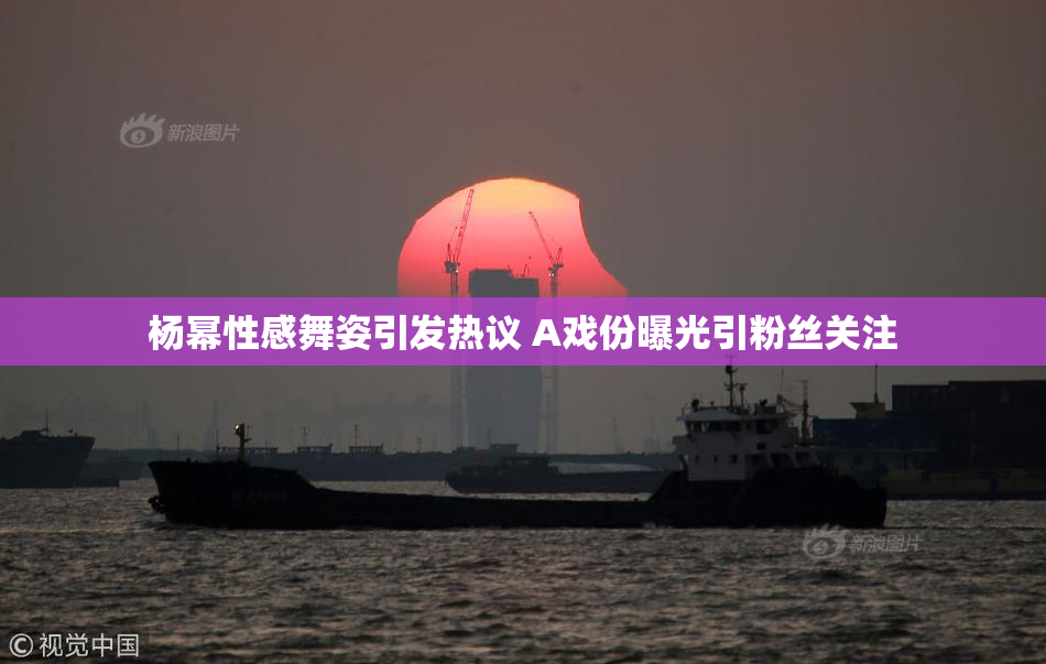 杨幂性感舞姿引发热议 A戏份曝光引粉丝关注