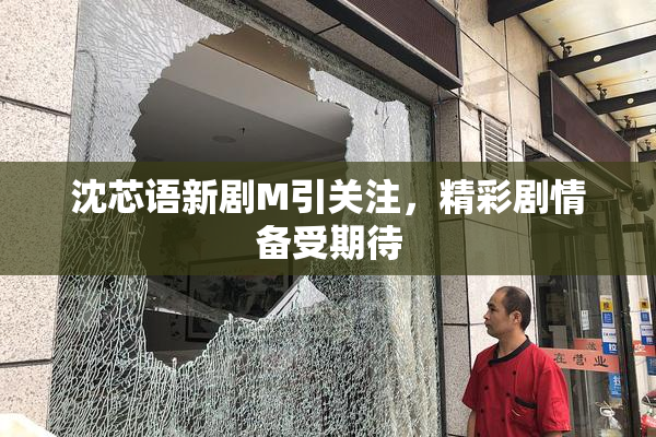 沈芯语新剧M引关注，精彩剧情备受期待