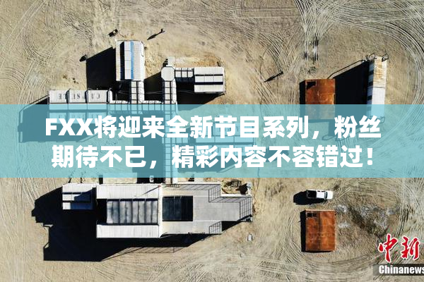 FXX将迎来全新节目系列，粉丝期待不已，精彩内容不容错过！