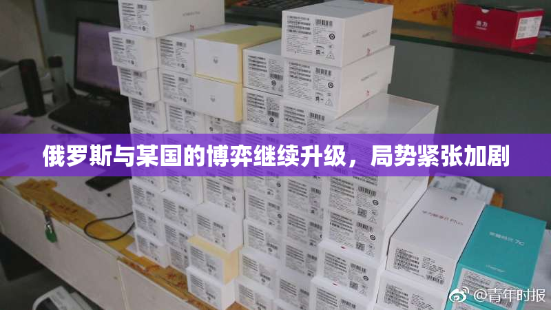 俄罗斯与某国的博弈继续升级，局势紧张加剧