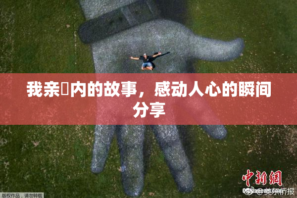 我亲妺内的故事，感动人心的瞬间分享
