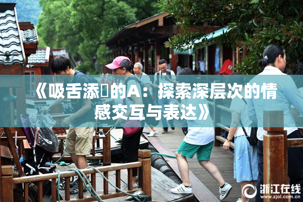 《吸舌添泬的A：探索深层次的情感交互与表达》