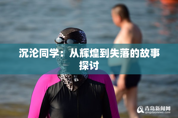 沉沦同学：从辉煌到失落的故事探讨