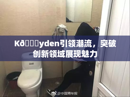 K🈚yden引领潮流，突破创新领域展现魅力