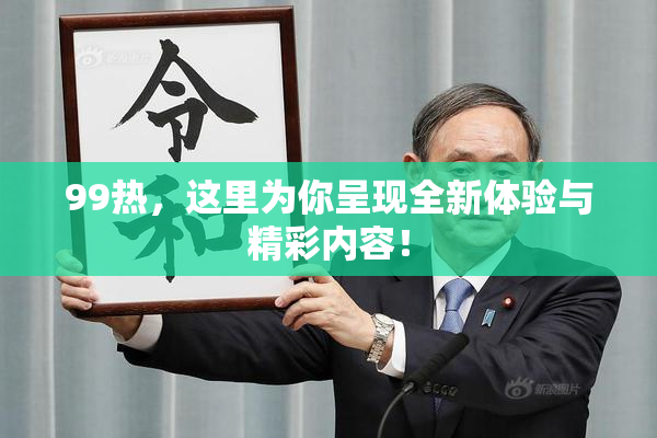 99热，这里为你呈现全新体验与精彩内容！