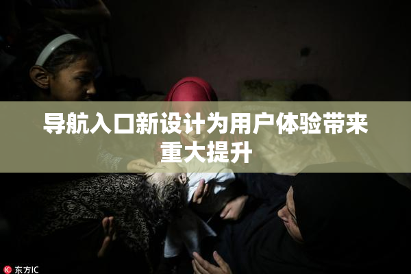 导航入口新设计为用户体验带来重大提升