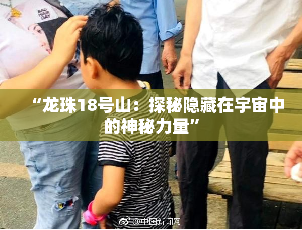 “龙珠18号山：探秘隐藏在宇宙中的神秘力量”