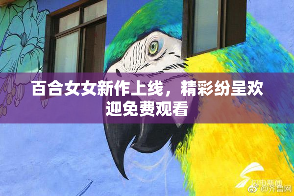 百合女女新作上线，精彩纷呈欢迎免费观看
