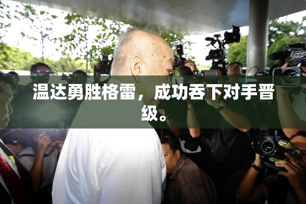 温达勇胜格雷，成功吞下对手晋级。