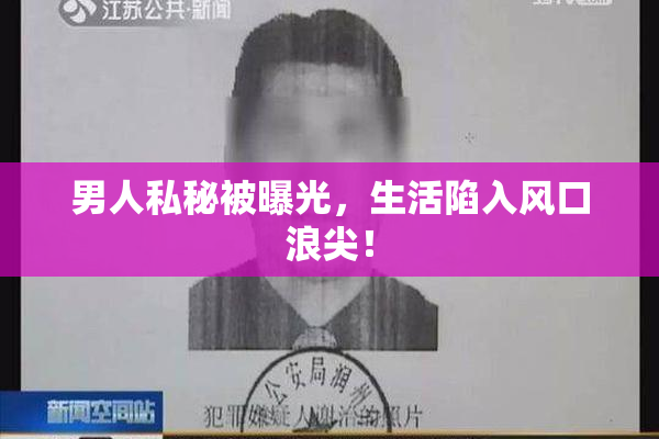 男人私秘被曝光，生活陷入风口浪尖！