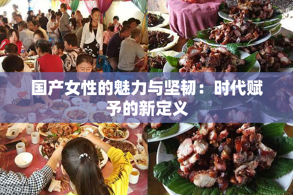 国产女性的魅力与坚韧：时代赋予的新定义