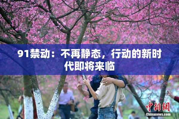 91禁动：不再静态，行动的新时代即将来临