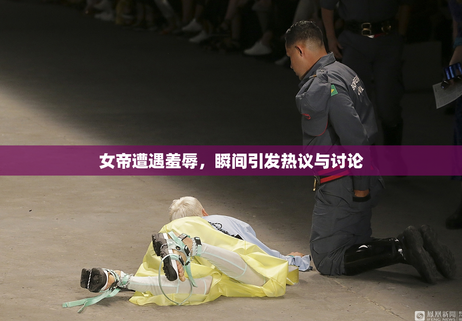 女帝遭遇羞辱，瞬间引发热议与讨论