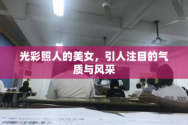 光彩照人的美女，引人注目的气质与风采