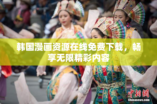 韩国漫画资源在线免费下载，畅享无限精彩内容