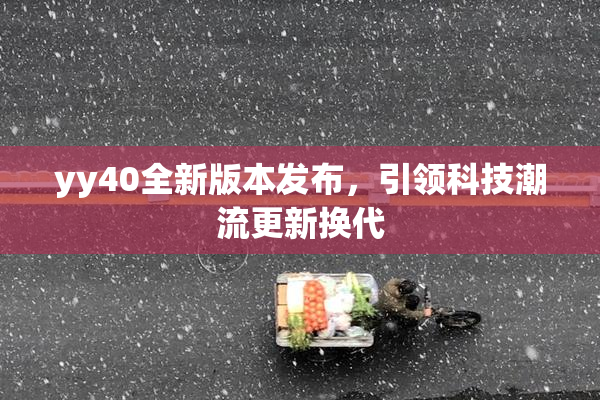 yy40全新版本发布，引领科技潮流更新换代