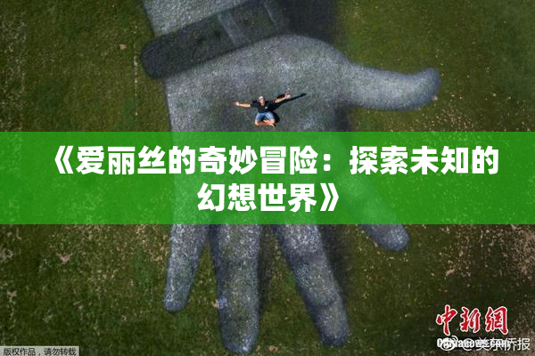 《爱丽丝的奇妙冒险：探索未知的幻想世界》