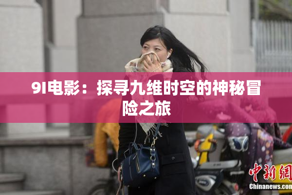 9I电影：探寻九维时空的神秘冒险之旅