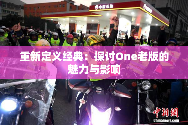 重新定义经典：探讨One老版的魅力与影响