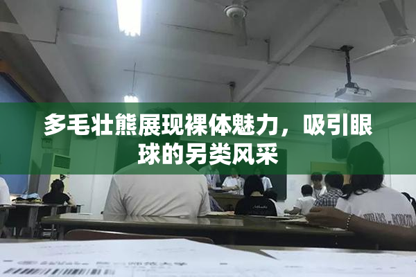 多毛壮熊展现裸体魅力，吸引眼球的另类风采