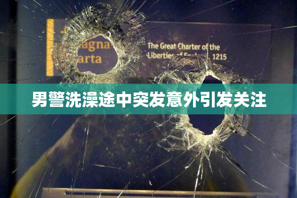 男警洗澡途中突发意外引发关注