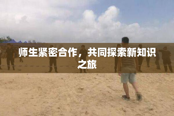 师生紧密合作，共同探索新知识之旅