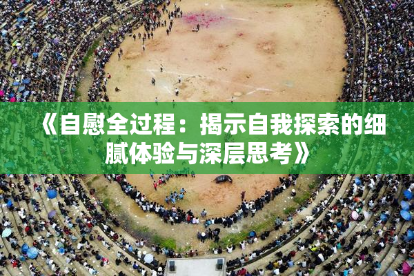 《自慰全过程：揭示自我探索的细腻体验与深层思考》