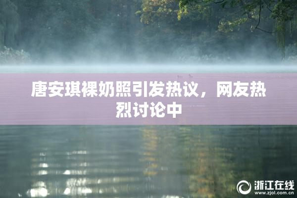 唐安琪裸奶照引发热议，网友热烈讨论中