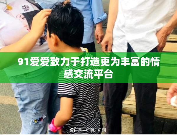91爱爱致力于打造更为丰富的情感交流平台