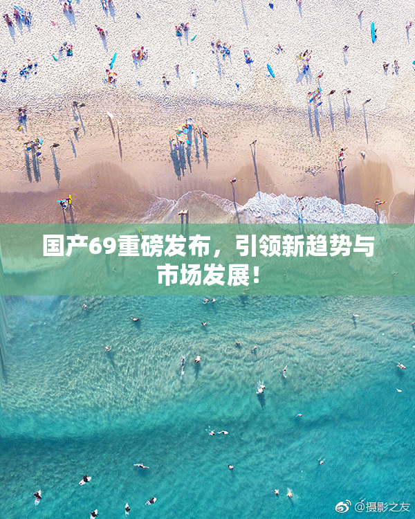 国产69重磅发布，引领新趋势与市场发展！
