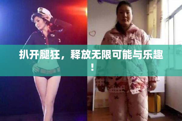 扒开腿狂，释放无限可能与乐趣！