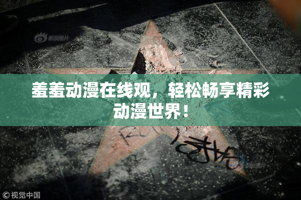 羞羞动漫在线观，轻松畅享精彩动漫世界！