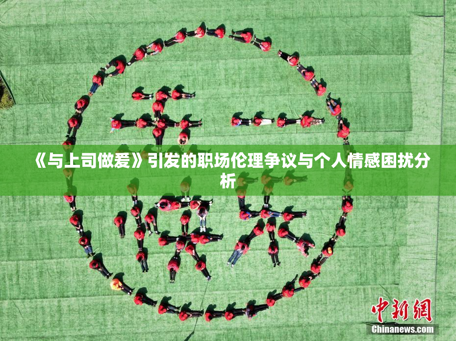 《与上司做爰》引发的职场伦理争议与个人情感困扰分析