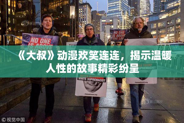 《大叔》动漫欢笑连连，揭示温暖人性的故事精彩纷呈