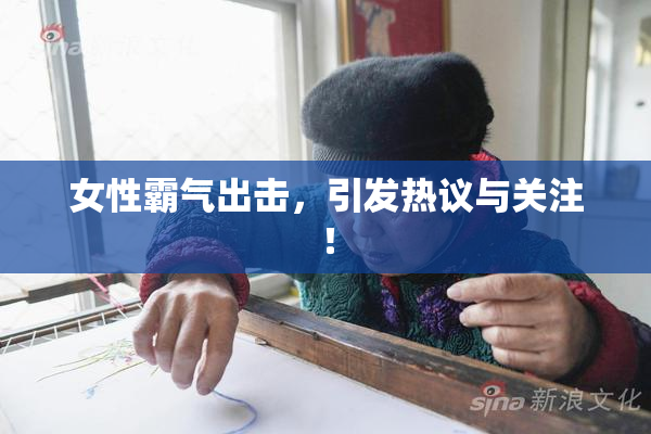 女性霸气出击，引发热议与关注！