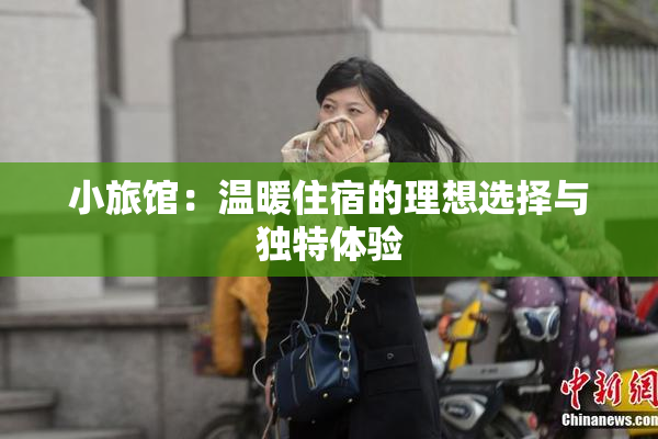 小旅馆：温暖住宿的理想选择与独特体验
