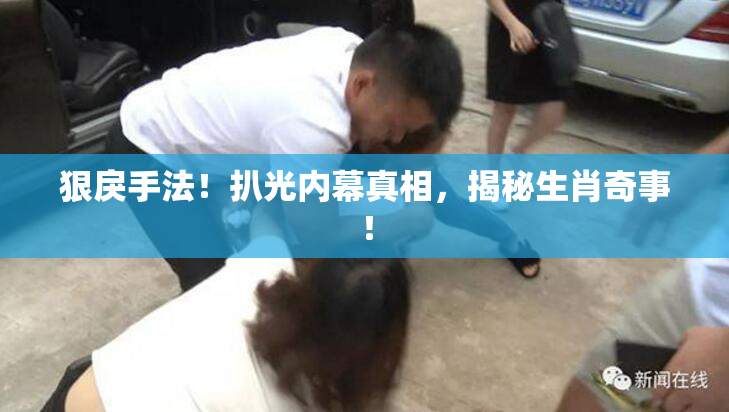 狠戾手法！扒光内幕真相，揭秘生肖奇事！