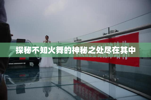 探秘不知火舞的神秘之处尽在其中