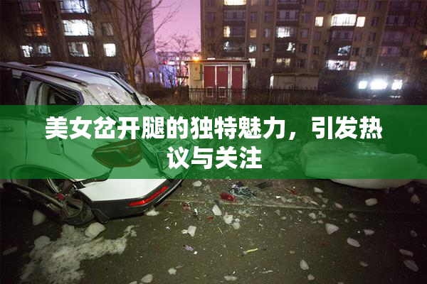 美女岔开腿的独特魅力，引发热议与关注