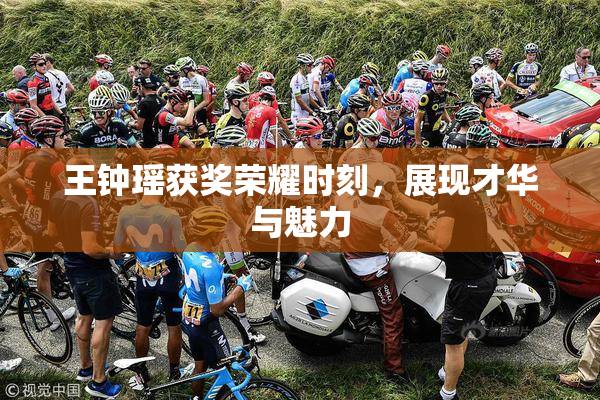 王钟瑶获奖荣耀时刻，展现才华与魅力