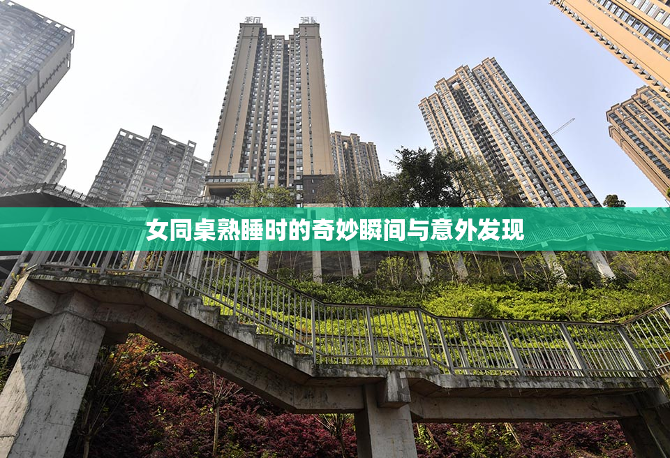 女同桌熟睡时的奇妙瞬间与意外发现