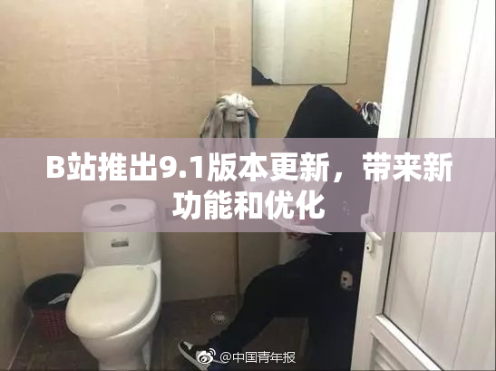 B站推出9.1版本更新，带来新功能和优化