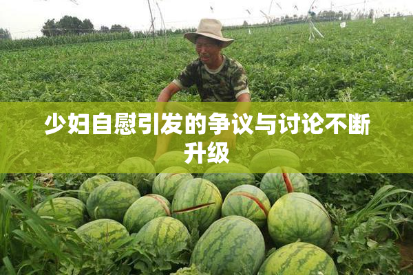 少妇自慰引发的争议与讨论不断升级