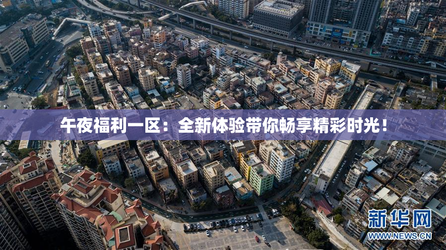 午夜福利一区：全新体验带你畅享精彩时光！