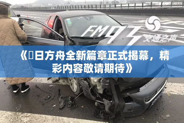 《眀日方舟全新篇章正式揭幕，精彩内容敬请期待》