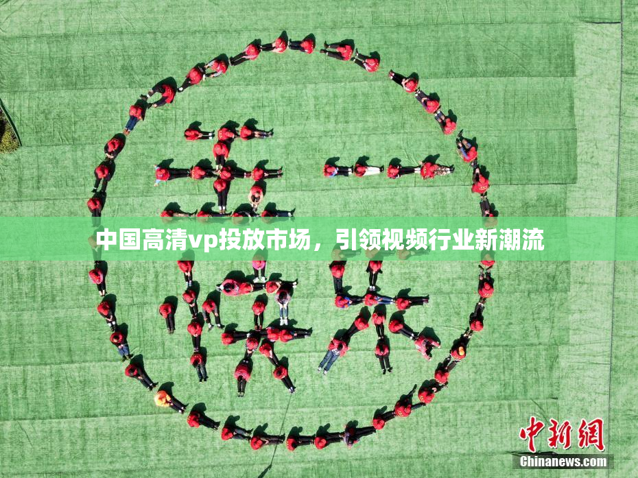 中国高清vp投放市场，引领视频行业新潮流