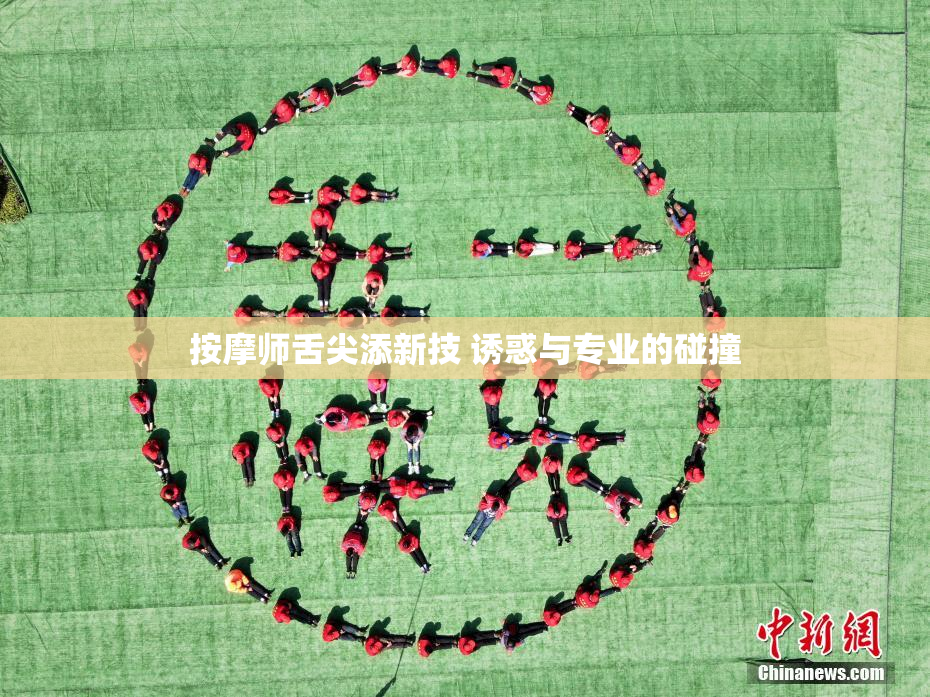 按摩师舌尖添新技 诱惑与专业的碰撞